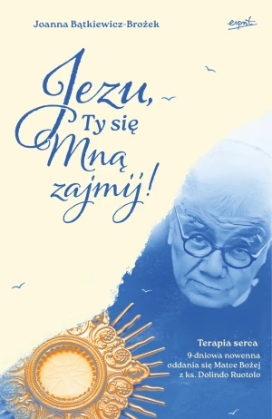 Jezu, Ty się mną zajmij! Terapia serca. 9-dniowa nowenna oddania się Matce Bożej z ks. Dolindo Ruotolo - Joanna Bątkiewicz-Brożek - książka