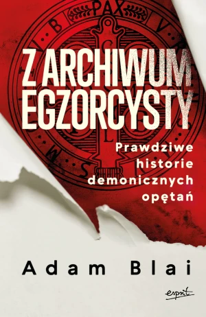 Z archiwum egzorcysty. Prawdziwe historie demonicznych opętań - Blai Adam - książka