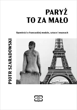 Paryż to za mało. Opowieści o francuskiej modzie, sztuce i muzeach - Piotr Szaradowski - książka