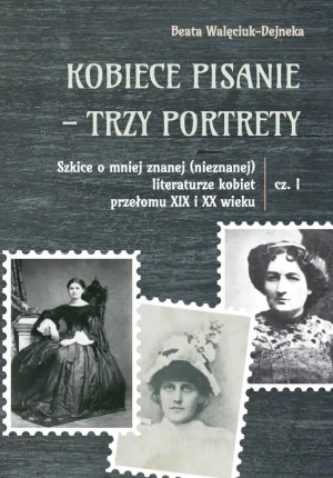 Kobiece pisanie - trzy portrety cz.1 - Walęciuk-Dejneka Beata - książka