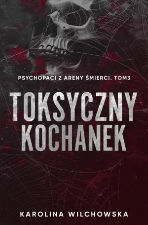 Toksyczny Kochanek. Psychopaci z Areny Śmierci. Tom 3 - Karolina Wilchowska - książka