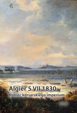 Algier 5 VII 1830. Koniec imperium korsarskiego - Eugen Gorb - książka
