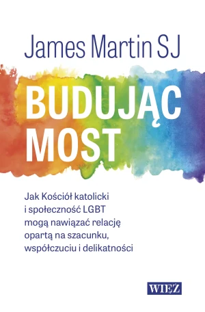 Budując most. Jak Kościół katolicki i społeczność LGBT mogą nawiązać relację opartą na szacunku, współczuciu i delikatności - Martin James - książka