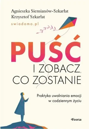 Puść i zobacz, co zostanie. Praktyka uwalniania emocji w codziennym życiu - Siemianów-Szkarłat Agnieszka - książka