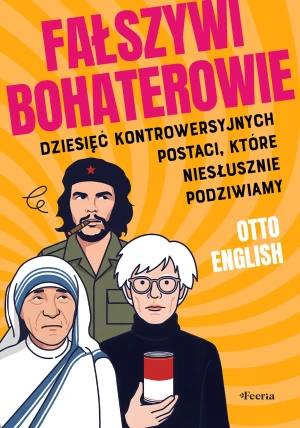 Fałszywi bohaterowie. Dziesięć kontrowersyjnych postaci, które niesłusznie podziwiamy - English Otto - książka