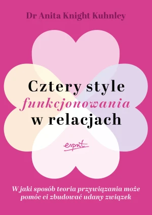 Cztery style funkcjonowania w relacjach. W jaki sposób teoria przywiązania może pomóc ci zbudować udany związek - Anita Knight Kuhnley - książka