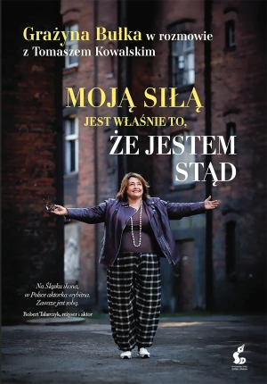 Moją siłą jest właśnie to, że jestem stąd. Grażyna Bułka w rozmowie z Tomaszem Kowalskim - Tomasz Kowalski - książka