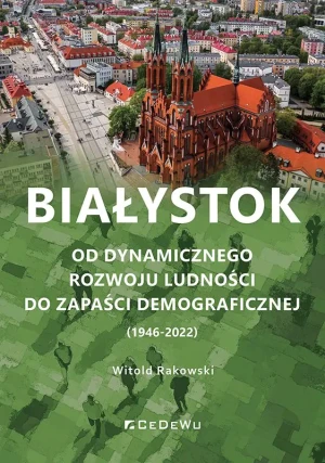 Białystok. Od dynamicznego rozwoju ludności do zapaści demograficznej (1946-2022) - Witold Rakowski - książka
