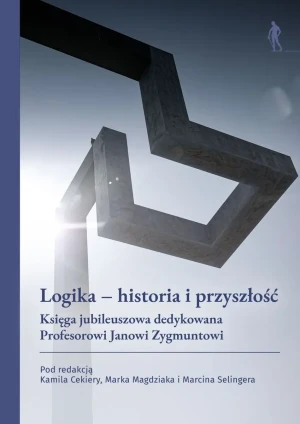 Logika – historia i przyszłość. Księga jubileuszowa dedykowana Profesorowi Janowi Zygmuntowi - Marcin Seling - książka