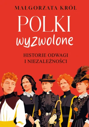 Polki wyzwolone. Historie odwagi i niezależności - Małgorzata Król - książka