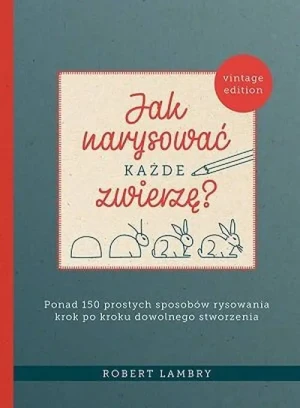 Jak narysować każde zwierzę? Ponad 150 prostych sposobów rysowania krok po kroku dowolnego stworzenia - Robert Lambry - książka