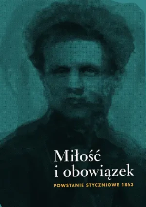 Miłość i obowiązek Powstanie Styczniowe 1863 - Praca zbiorowa - książka