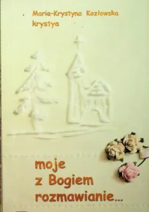 Moje z Bogiem rozmawianie Dedykacja autorki - Apostolicum, Maria-KrystynaKozowska - książka