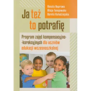 Ja też to potrafię. Program zajęć kompensacyjno-korekcyjnych dla uczniów edukacji wczesnoszkolnej - Alicja Tanajewska, Renata Naprawa, Dorota Kołodzi - książka