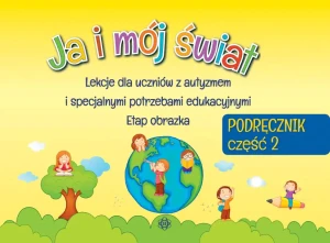 Ja i mój świat. Lekcje dla uczniów z autyzmem i specjalnymi potrzebami edukacyjnymi. Etap obrazka. Podręcznik. Część 2 - praca zbiorowa - książka