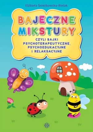 Bajeczne mikstury czyli bajki terapeutyczne, psychoedukacyjne i relaksacyjne - Elżbieta Śnieżkowska-Bielak - książka