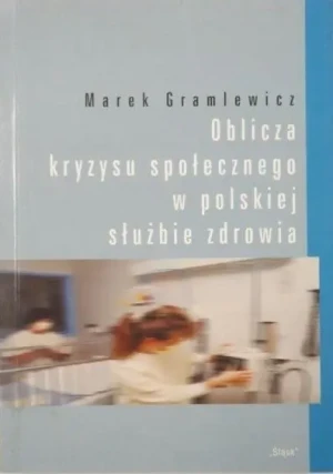 OBLICZA KRYZYSU SPOŁECZNEGO W POLSKIEJ SŁUŻBIE ZDROWIA - MAREK GRAMLEWICZ - książka