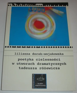 Poetyka cielesności w utworach dramatycznych Tadeusza Różewicza - Lilianna Dorak- Wojakowska - książka