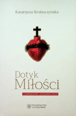 Dotyk miłości o przebaczeniu i uzdrowieniu relacji - Straburzyńska Katarzyna - książka