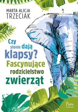 Czy słonie dają klapsy? Fascynujące rodzicielstwo zwierząt - Marta Alicja Trzeciak - książka