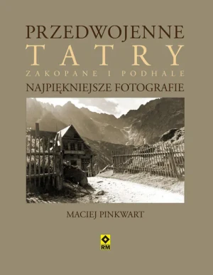 Przedwojenne Tatry, Zakopane, Podhale. Najpiękniejsze fotografie - Maciej Pinkwart - książka