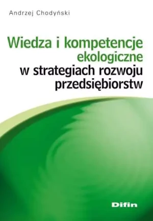 WIEDZA I KOMPETENCJE EKOLOGICZNE W STRATEGIACH ROZWOJU PRZEDSIĘBIORSTW - ANDRZEJ CHODYŃSKI - książka