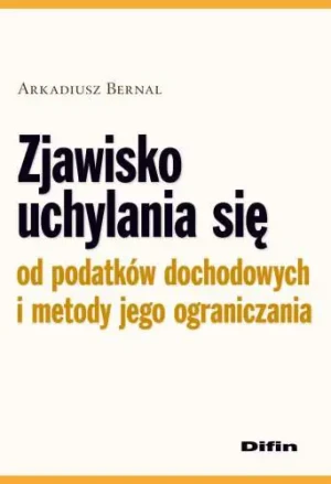 ZJAWISKO UCHYLANIA SIĘ OD PODATKÓW DOCHODOWYCH I METODY JEGO OGRANICZANIA - Bernal Arkadiusz - książka