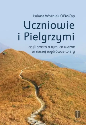 Uczniowie i Pielgrzymi, czyli prosto o tym, co... - Łukasz Woźniak OFMCap - książka