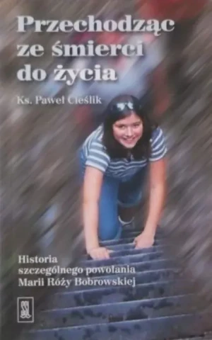 Przechodząc ze śmierci do życia Historia szczególnego powołani - Ks. Paweł Cieślik  - Ks. Paweł Cieślik - książka