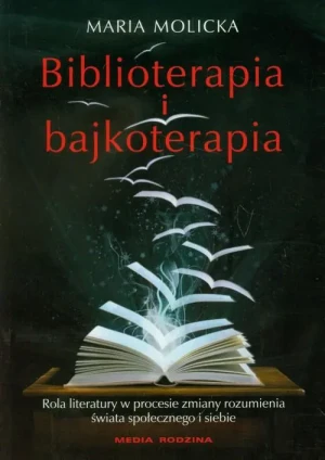 Biblioterapia i bajkoterapia. Rola literatury w procesie zmiany rozumienia świata społecznego i siebie - Molicka Maria - książka