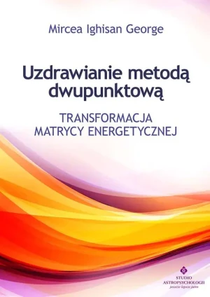 Uzdrawianie metodą dwupunktową. Transformacja matrycy energetycznej - George Mircea Ighisan - książka