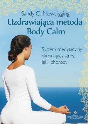 Uzdrawiająca metoda Body Calm. System medytacyjny eliminujący stres, lęk i choroby - Sandy C. Newbigging - książka
