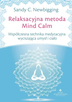 Relaksacyjna metoda Mind Calm. Współczesna technika medytacyjna wyciszająca umysł i ciało - Sandy C Newbigging - książka