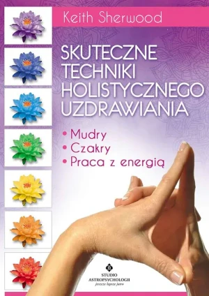 Skuteczne techniki holistycznego uzdrawiania. Skuteczne techniki holistycznego uzdrawiania - Keith Sherwood - książka