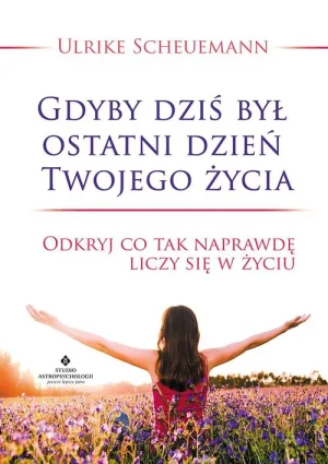 Gdyby dziś był ostatni dzień Twojego życia. Odkryj co tak naprawdę liczy się w życiu - Ulrike Scheuermann - książka