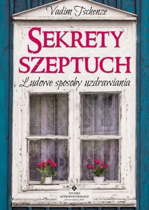 Sekrety szeptuch. Ludowe sposoby uzdrawiania - Vadim Tschenze - książka