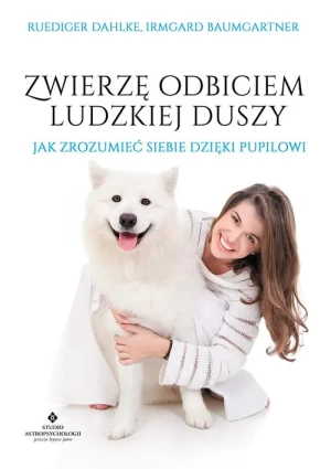 Zwierzę odbiciem ludzkiej duszy. Jak zrozumieć siebie dzięki pupilowi - Ruediger Dahlke, Irmgard Baumgartner - książka