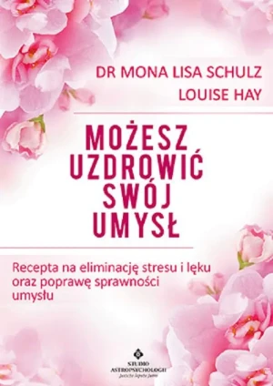 Możesz uzdrowić swój umysł. Recepta na eliminację stresu i lęku oraz poprawę sprawności umysłu - Schulz Mona Lisa - książka