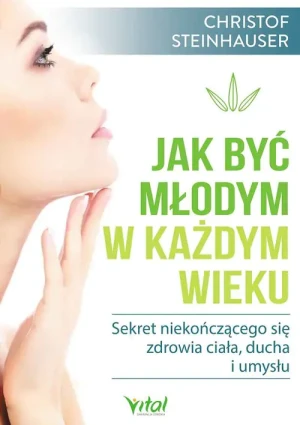Jak być młodym w każdym wieku. Sekret niekończącego się zdrowia ciała, ducha i umysłu - Christof Steinhauser - książka