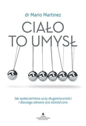 Ciało to umysł. Jak społeczeństwo uczy długowieczności i dlaczego zdrowie jest dziedziczne - dr. Mario Martinez - książka
