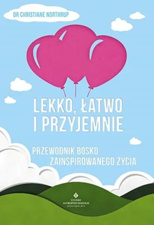 Lekko, łatwo i przyjemnie. Przewodnik bosko zainspirowanego życia - dr. Christiane Northrup - książka
