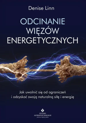 Odcinanie więzów energetycznych. Jak uwolnić się od ograniczeń i odzyskać swoją naturalną siłę i energię - Denise Linn - książka