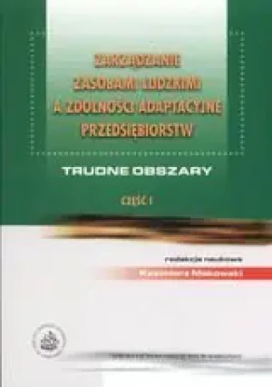 ZARZĄDZANIE ZASOBAMI LUDZKIMI A ZDOLNOŚCI ADAPTACYJNE PRZEDSIĘBIORSTW TRUDNE OBSZARY CZĘŚĆ 1 -  - książka