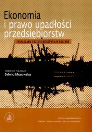 EKONOMIA I PRAWO UPADŁOŚCI PRZEDSIĘBIORSTW ZARZĄDZANIE PRZEDSIĘBIORSTWEM W KRYZYSIE - Sylwia Morawska - książka