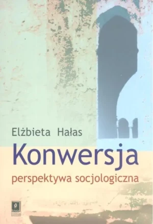 Konwersja: perspektywa socjologiczna - Hałas Elżbieta - książka