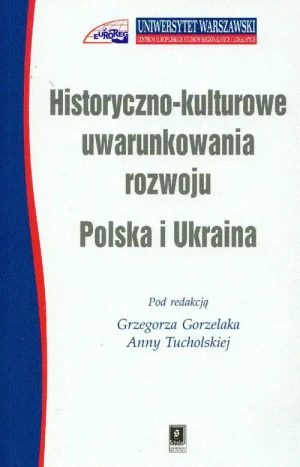 Historyczno-kulturowe uwarunkowania rozwoju. Polska i Ukraina - Gorzelak Grzegorz, Tucholska Anna (red.) - książka