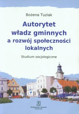 Autorytet władz gminnych a rozwój społeczności lokalnych. Studium socjologiczne - Tuziak Bożena - książka