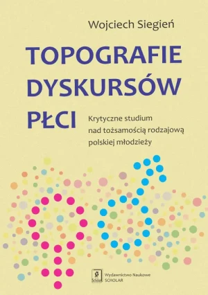Topografie dyskursów płci. Krytyczne studium nad tożsamością rodzajową - Siegień Wojciech - książka