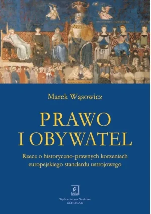 Prawo i obywatel. Rzecz o historyczno-prawnych korzeniach europejskiego standardu ustrojowego - Marek Wąsowicz - książka