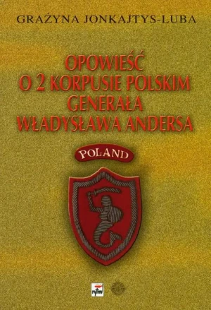 Opowieść o 2 Korpusie Polskim generała Władysława Andersa - Grażyna Jonkajtys-Luba - książka